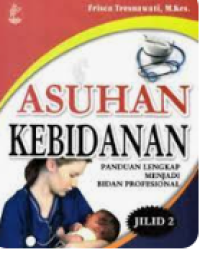 Asuhan Kebidanan; Panduan Lengkap menjadi Bidan Profesional